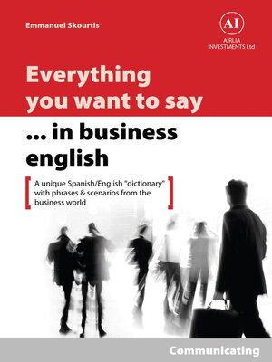 cover image of Everything You Want to Say in Business English : Communicating in Spanish: a Unique "Dictionary" With Phrases & Scenarios from the Business World